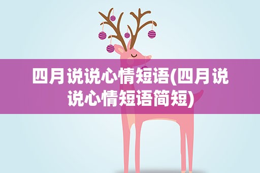 四月说说心情短语(四月说说心情短语简短)