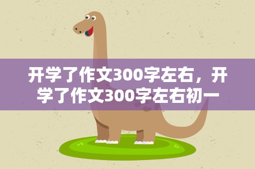 开学了作文300字左右，开学了作文300字左右初一