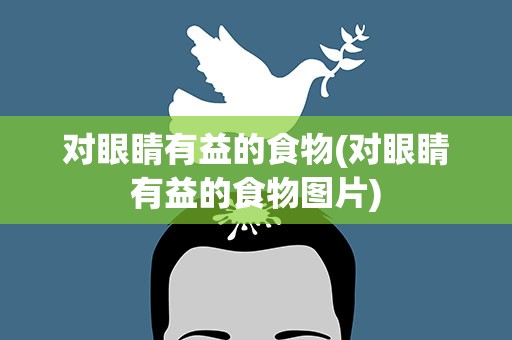 对眼睛有益的食物(对眼睛有益的食物图片)