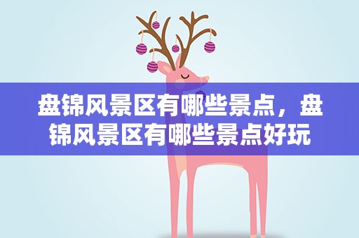盘锦风景区有哪些景点，盘锦风景区有哪些景点好玩