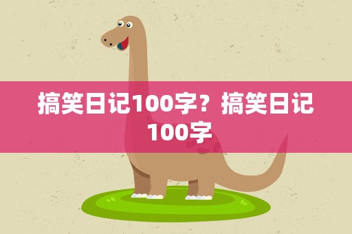 搞笑日记100字？搞笑日记 100字