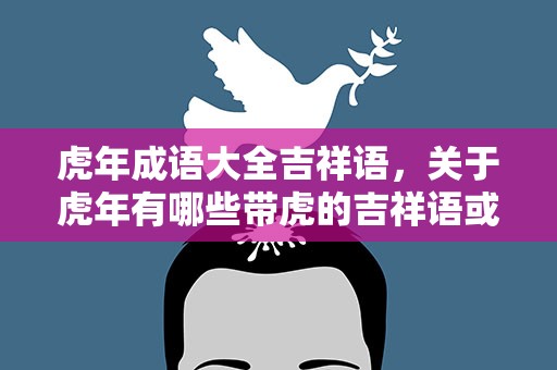 虎年成语大全吉祥语，关于虎年有哪些带虎的吉祥语或成语