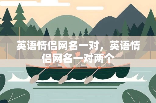 英语情侣网名一对，英语情侣网名一对两个