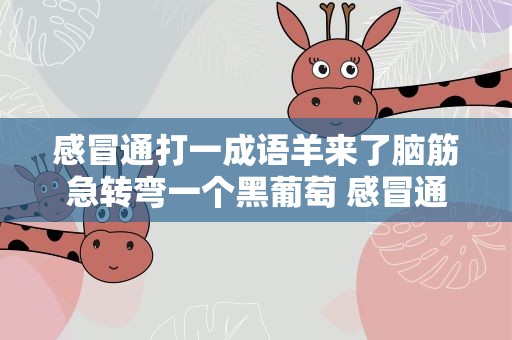 感冒通打一成语羊来了脑筋急转弯一个黑葡萄 感冒通打一成语答案
