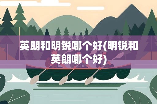 英朗和明锐哪个好(明锐和英朗哪个好)