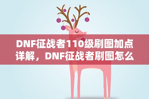 DNF征战者110级刷图加点详解，DNF征战者刷图怎么加点