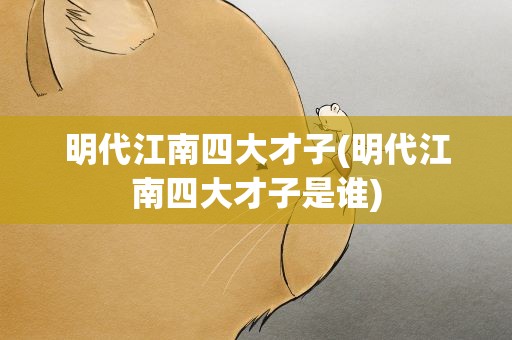 明代江南四大才子(明代江南四大才子是谁)