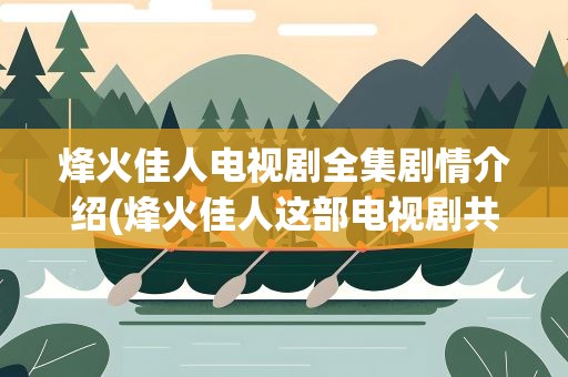 烽火佳人电视剧全集剧情介绍(烽火佳人这部电视剧共多少集剧情介绍)