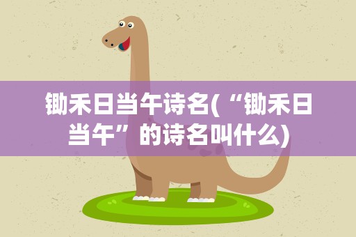 锄禾日当午诗名(“锄禾日当午”的诗名叫什么)