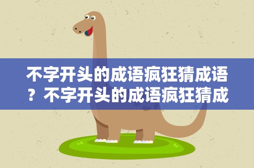 不字开头的成语疯狂猜成语？不字开头的成语疯狂猜成语大全
