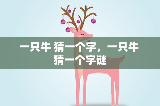 一只牛 猜一个字，一只牛 猜一个字谜