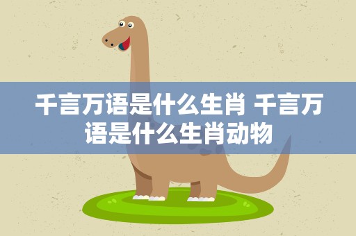千言万语是什么生肖 千言万语是什么生肖动物