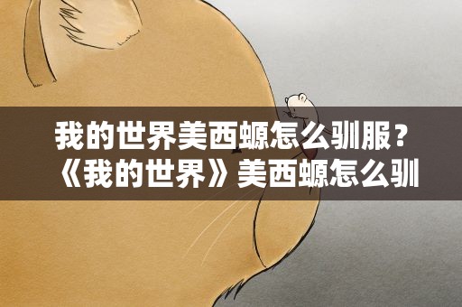 我的世界美西螈怎么驯服？《我的世界》美西螈怎么驯服