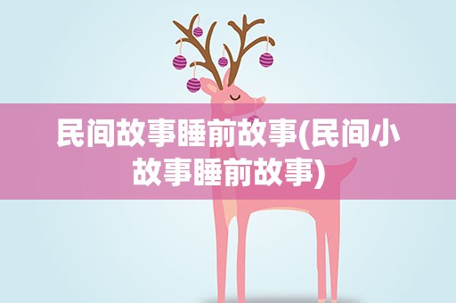 民间故事睡前故事(民间小故事睡前故事)