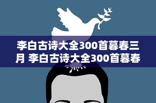 李白古诗大全300首暮春三月 李白古诗大全300首暮春三月的诗