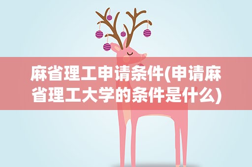 麻省理工申请条件(申请麻省理工大学的条件是什么)