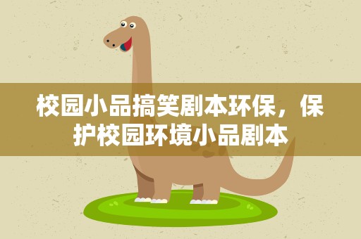 校园小品搞笑剧本环保，保护校园环境小品剧本