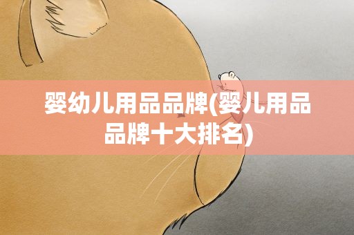 婴幼儿用品品牌(婴儿用品品牌十大排名)