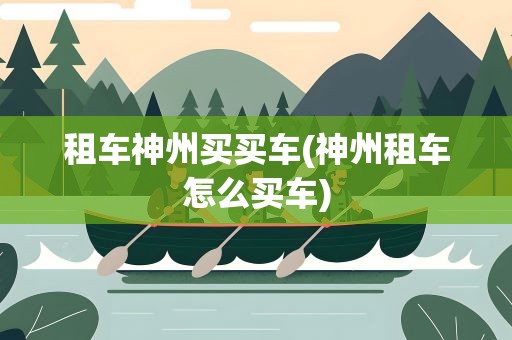 租车神州买买车(神州租车怎么买车)