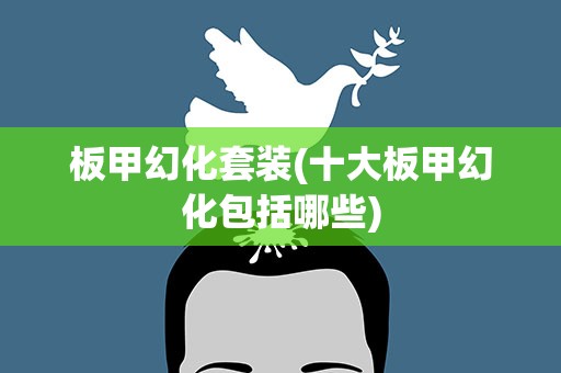 板甲幻化套装(十大板甲幻化包括哪些)