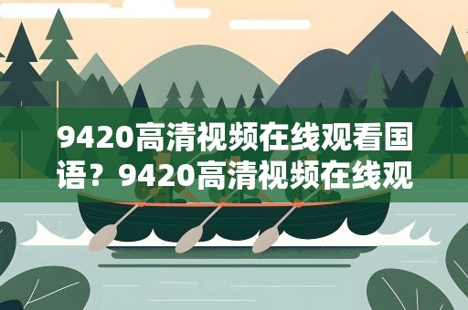 9420高清视频在线观看国语？9420高清视频在线观看国语伊美尔