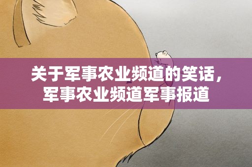 关于军事农业频道的笑话，军事农业频道军事报道