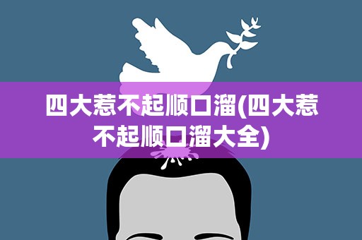 四大惹不起顺口溜(四大惹不起顺口溜大全)