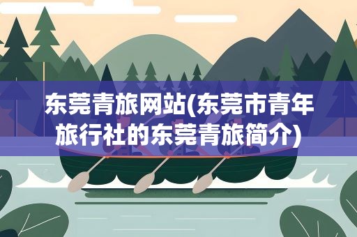 东莞青旅网站(东莞市青年旅行社的东莞青旅简介)