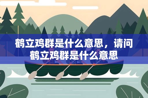 鹤立鸡群是什么意思，请问鹤立鸡群是什么意思