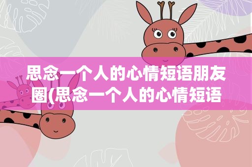 思念一个人的心情短语朋友圈(思念一个人的心情短语朋友圈说说)
