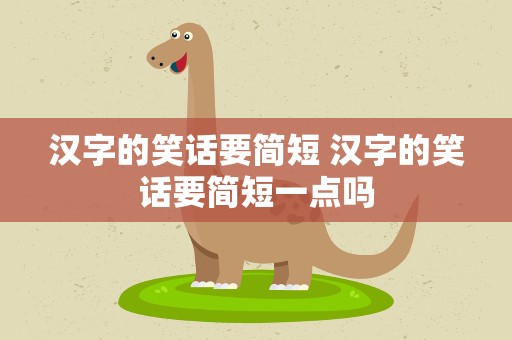 汉字的笑话要简短 汉字的笑话要简短一点吗
