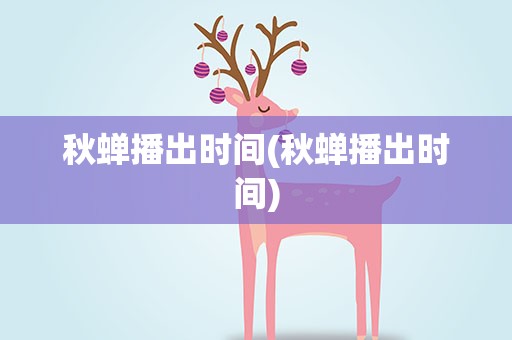 秋蝉播出时间(秋蝉播出时间)