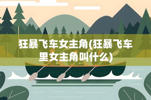 狂暴飞车女主角(狂暴飞车里女主角叫什么)