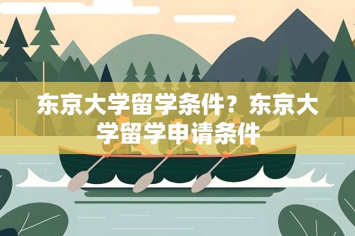 东京大学留学条件？东京大学留学申请条件