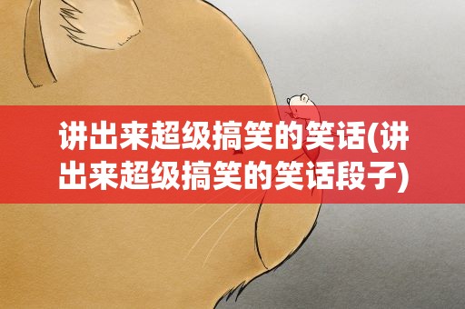 讲出来超级搞笑的笑话(讲出来超级搞笑的笑话段子)