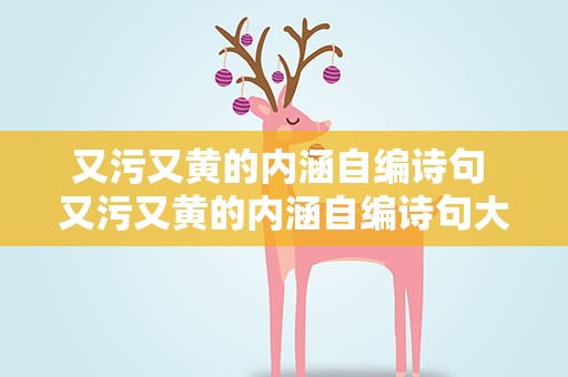 又污又黄的内涵自编诗句 又污又黄的内涵自编诗句大全