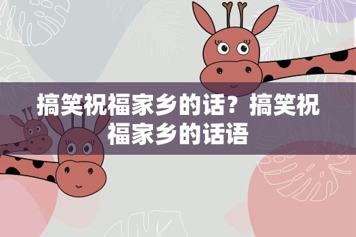 搞笑祝福家乡的话？搞笑祝福家乡的话语