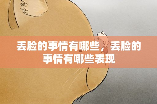 丢脸的事情有哪些，丢脸的事情有哪些表现