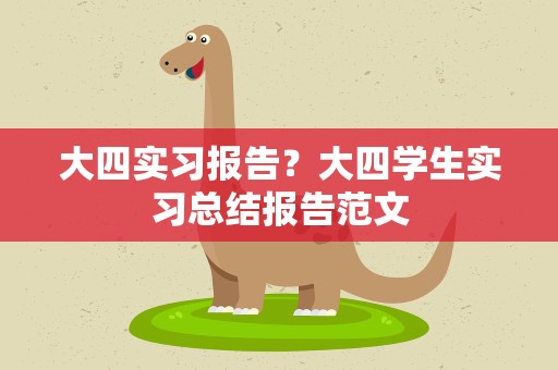 大四实习报告？大四学生实习总结报告范文