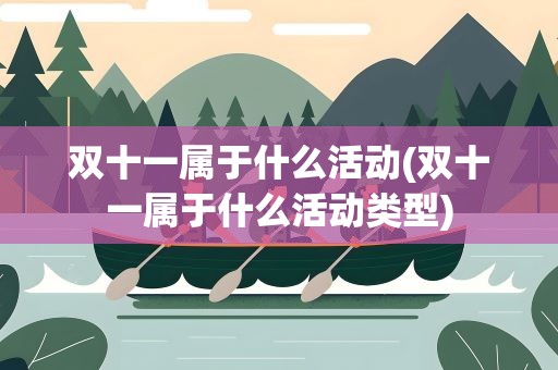 双十一属于什么活动(双十一属于什么活动类型)