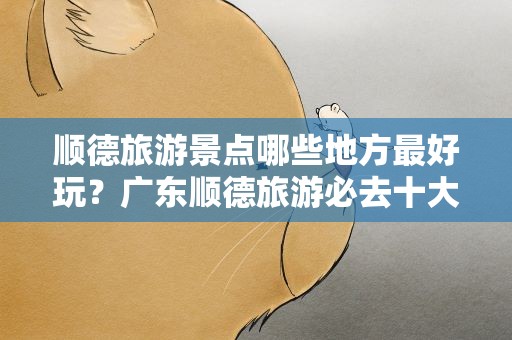 顺德旅游景点哪些地方最好玩？广东顺德旅游必去十大景点