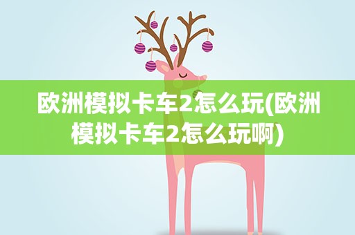 欧洲模拟卡车2怎么玩(欧洲模拟卡车2怎么玩啊)