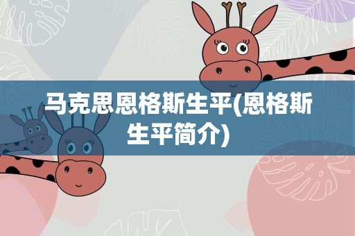 马克思恩格斯生平(恩格斯生平简介)