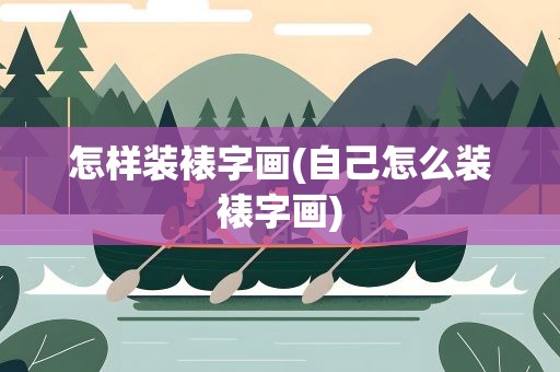 怎样装裱字画(自己怎么装裱字画)