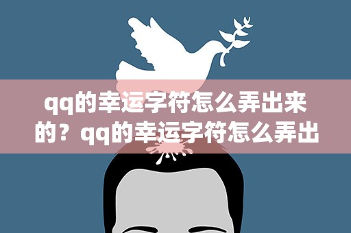 qq的幸运字符怎么弄出来的？qq的幸运字符怎么弄出来的啊