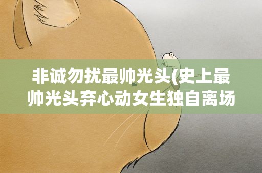 非诚勿扰最帅光头(史上最帅光头弃心动女生独自离场)