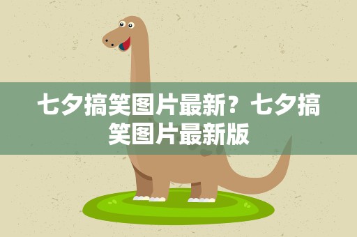 七夕搞笑图片最新？七夕搞笑图片最新版