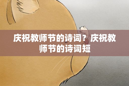 庆祝教师节的诗词？庆祝教师节的诗词短