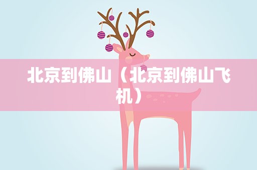 北京到佛山（北京到佛山飞机）
