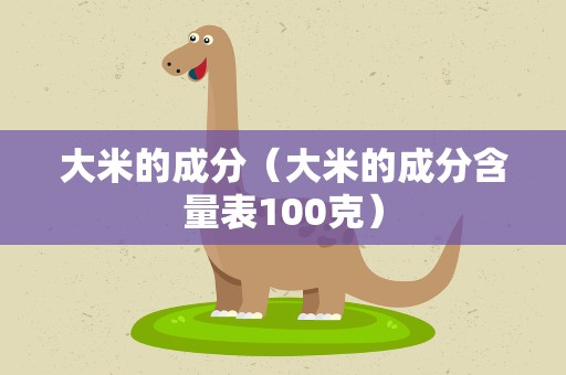 大米的成分（大米的成分含量表100克）